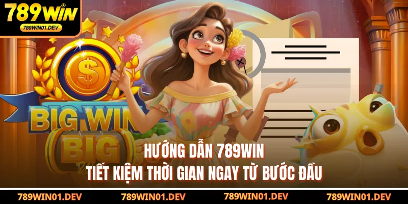 Hướng dẫn 789WIN tiết kiệm thời gian ngay từ bước đầu